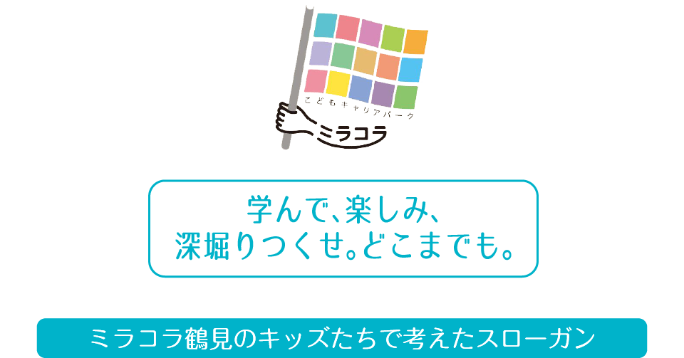 ミラコラ鶴見のキッズたちで考えたスローガン 学んで、楽しみ、深堀りつくせ。どこまでも。